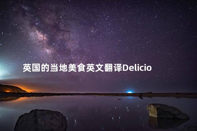 英国的当地美食英文翻译Delicious Local Cuisine in England